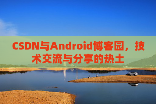 CSDN与Android博客园，技术交流与分享的热土