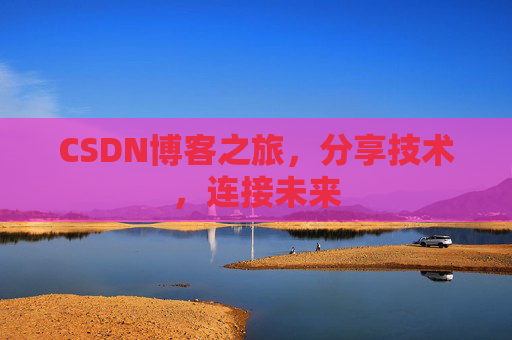CSDN博客之旅，分享技术，连接未来